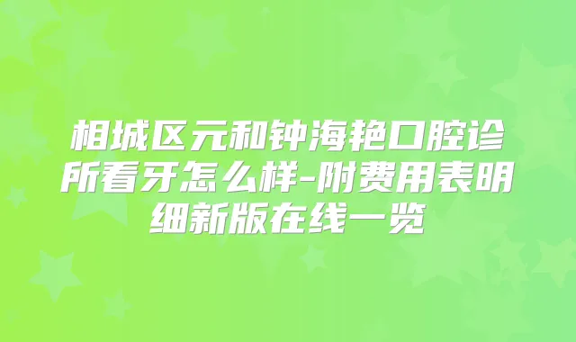 相城区元和钟海艳口腔诊所看牙怎么样-附费用表明细新版在线一览