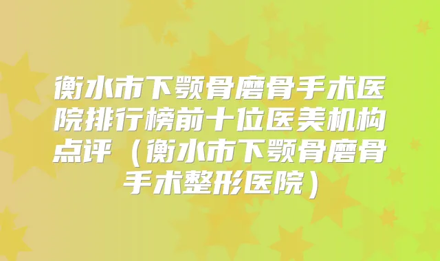 衡水市下颚骨磨骨手术医院排行榜前十位医美机构点评(衡水市下颚骨磨骨手术整形医院)