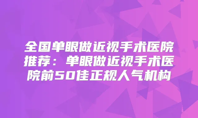 全国单眼做近视手术医院推荐：单眼做近视手术医院前50佳正规人气机构