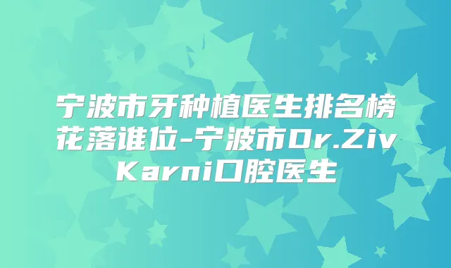 宁波市牙种植医生排名榜花落谁位-宁波市Dr.ZivKarni口腔医生