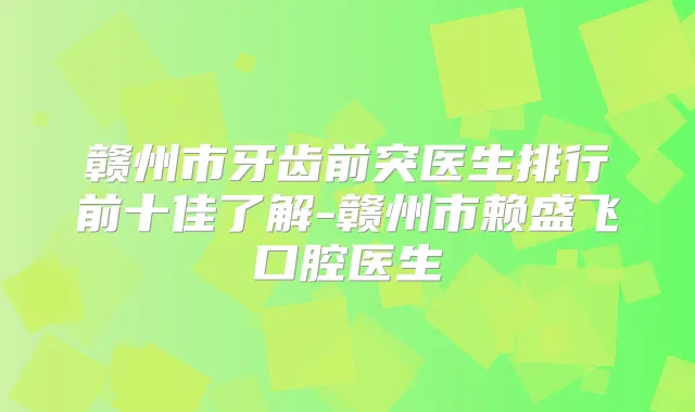 赣州市牙齿前突医生排行前十佳了解-赣州市赖盛飞口腔医生