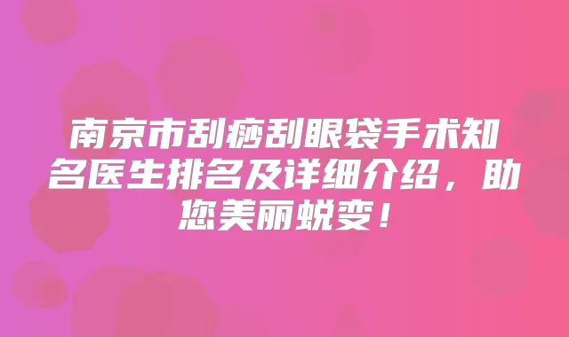 南京市刮痧刮眼袋手术知名医生排名及详细介绍，助您美丽蜕变！