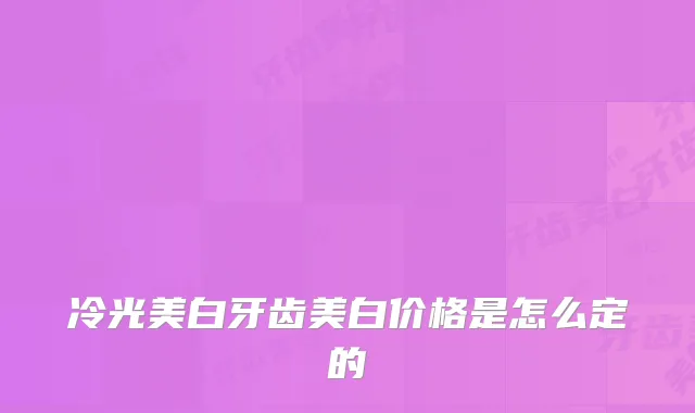 冷光美白牙齿美白价格是怎么定的