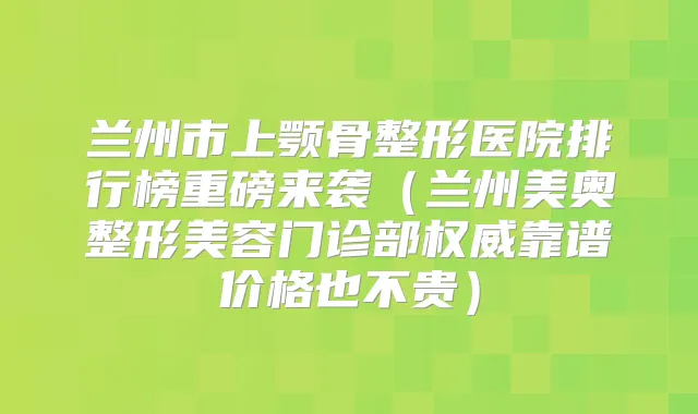 兰州市上颚骨整形医院排行榜重磅来袭（兰州美奥整形美容门诊部靠谱价格也不贵）