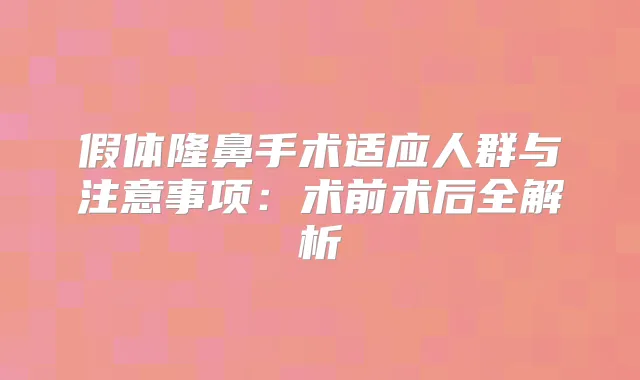 假体隆鼻手术适应人群与注意事项：术前术后全解析