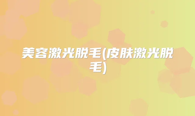 美容激光脱毛(皮肤激光脱毛)