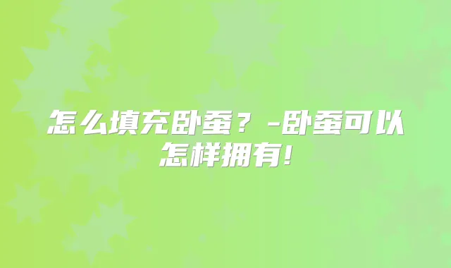 怎么填充卧蚕？-卧蚕可以怎样拥有!