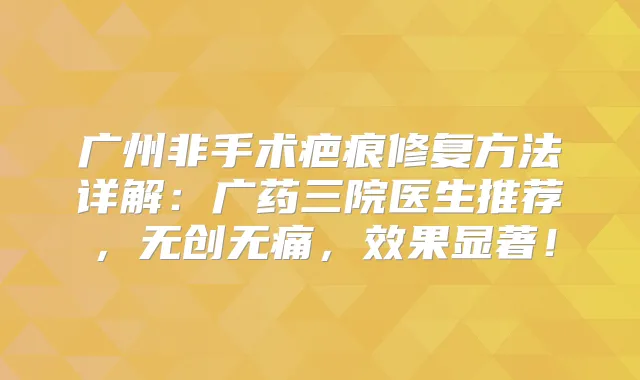 广州非手术疤痕修复方法详解：广药三院医生推荐，无创，效果显著！