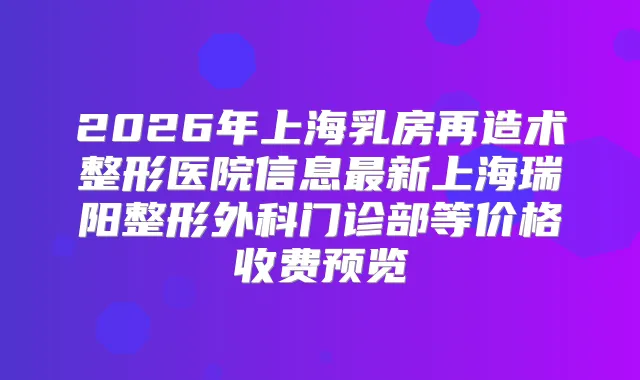 2026年上海乳房再造术整形医院信息新上海瑞阳整形外科门诊部等价格收费预览