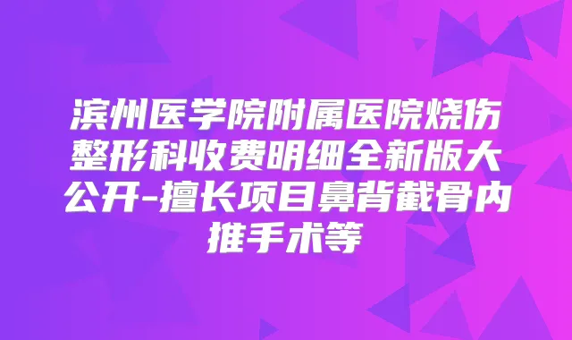 滨州医学院附属医院烧伤整形科收费明细全新版大公开-擅长项目鼻背截骨内推手术等