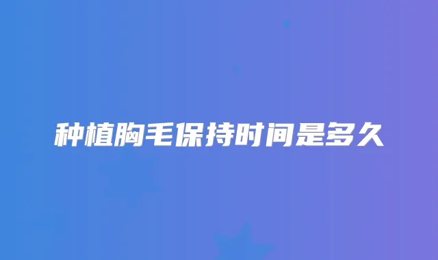 种植胸毛保持时间是多久