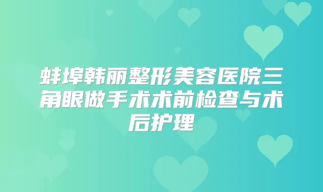 蚌埠韩丽整形美容医院三角眼做手术术前检查与术后护理