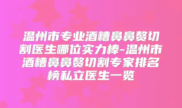 温州市专业酒糟鼻鼻赘切割医生哪位实力棒-温州市酒糟鼻鼻赘切割专家排名榜私立医生一览