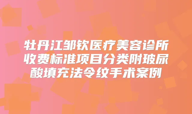 牡丹江邹钦医疗美容诊所收费标准项目分类附玻尿酸填充法令纹手术案例