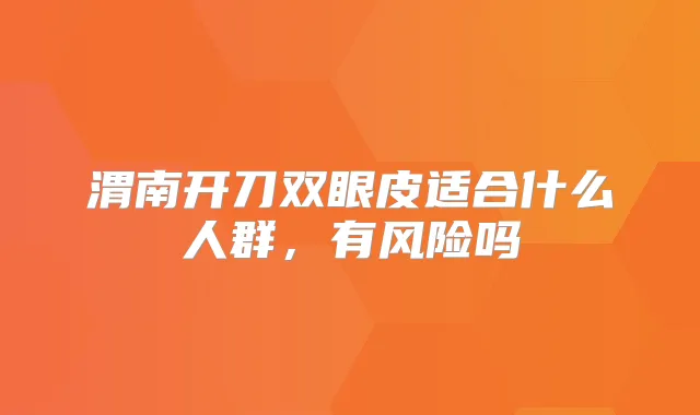 渭南开刀双眼皮适合什么人群，有风险吗