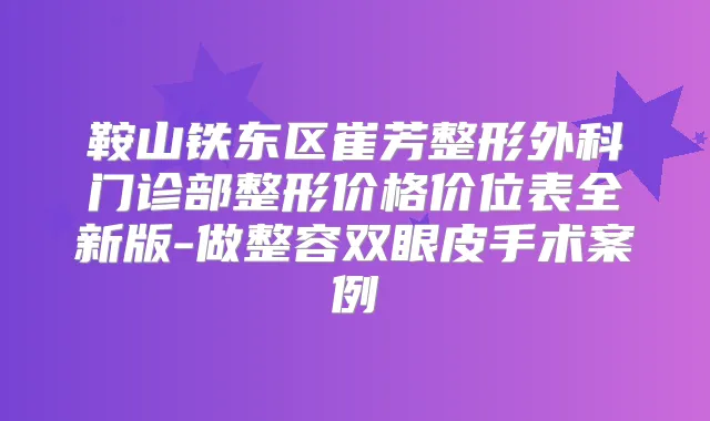 鞍山铁东区崔芳整形外科门诊部整形价格价位表全新版-做整容双眼皮手术案例