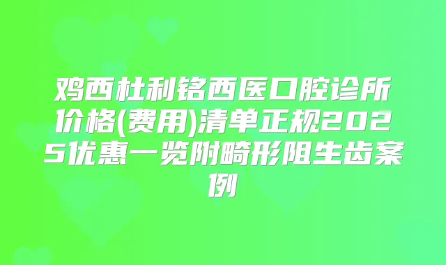 鸡西杜利铭西医口腔诊所价格(费用)清单正规2025优惠一览附畸形阻生齿案例