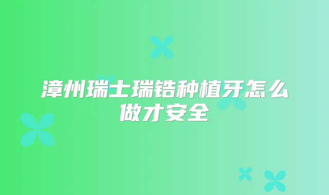 漳州瑞士瑞锆种植牙怎么做才安全
