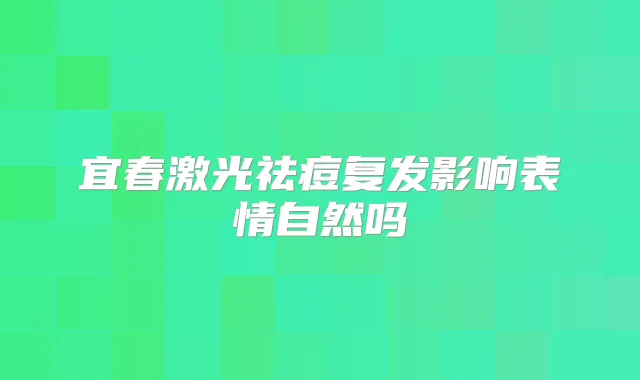 宜春激光祛痘复发影响表情自然吗