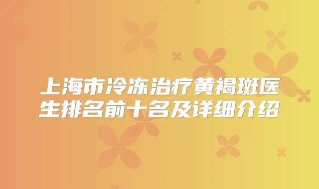 上海市冷冻黄褐斑医生排名前十名及详细介绍