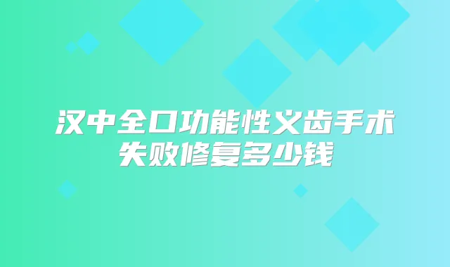 汉中全口功能性义齿手术失败修复多少钱