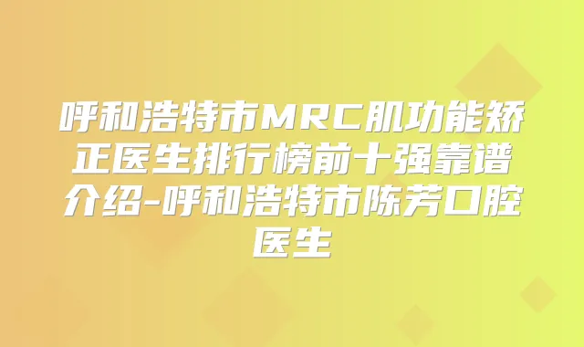 呼和浩特市MRC肌功能矫正医生排行榜前十强靠谱介绍-呼和浩特市陈芳口腔医生