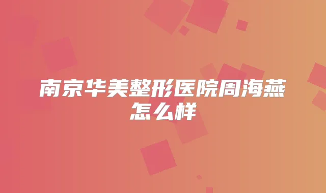 南京华美整形医院周海燕怎么样