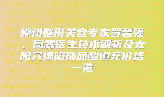 郴州整形美容专家罗碧强、周霖医生技术解析及太阳穴塌陷玻尿酸填充价格一览