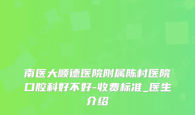 南医大顺德医院附属陈村医院口腔科好不好-收费标准_医生介绍