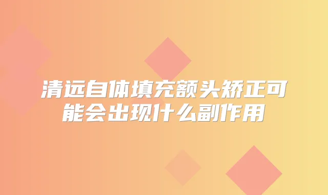 清远自体填充额头矫正可能会出现什么副作用