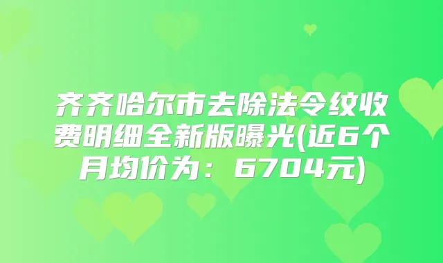 齐齐哈尔市去除法令纹收费明细全新版曝光(近6个月均价为：6704元)