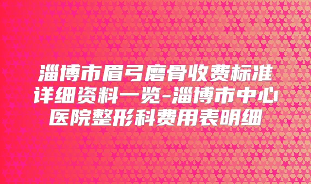 淄博市眉弓磨骨收费标准详细资料一览-淄博市中心医院整形科费用表明细