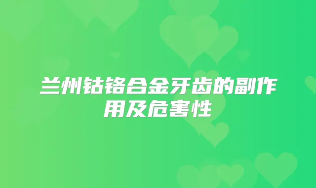 兰州钴铬合金牙齿的副作用及危害性