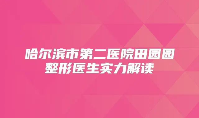 哈尔滨市第二医院田园园整形医生实力解读