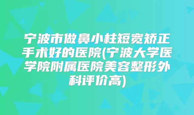 宁波市做鼻小柱短宽矫正手术好的医院(宁波大学医学院附属医院美容整形外科评价高)