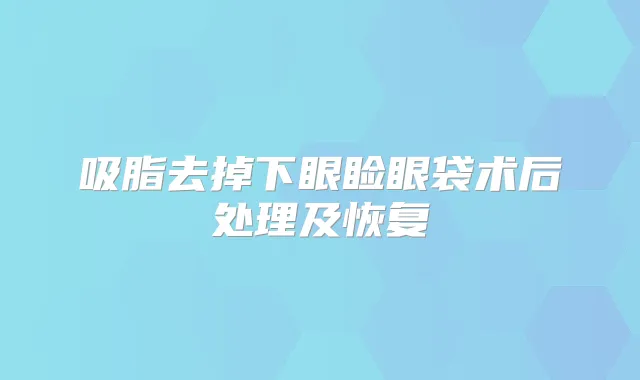 吸脂去掉下眼睑眼袋术后处理及恢复