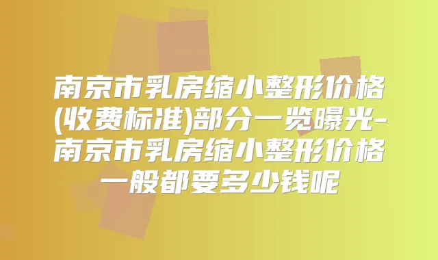 南京市乳房缩小整形价格(收费标准)部分一览曝光-南京市乳房缩小整形价格一般都要多少钱呢