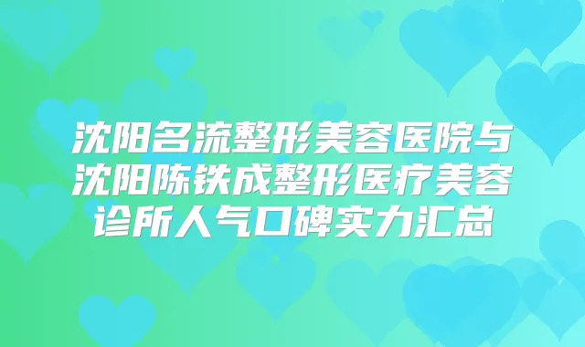 沈阳名流整形美容医院与沈阳陈铁成整形医疗美容诊所人气口碑实力汇总