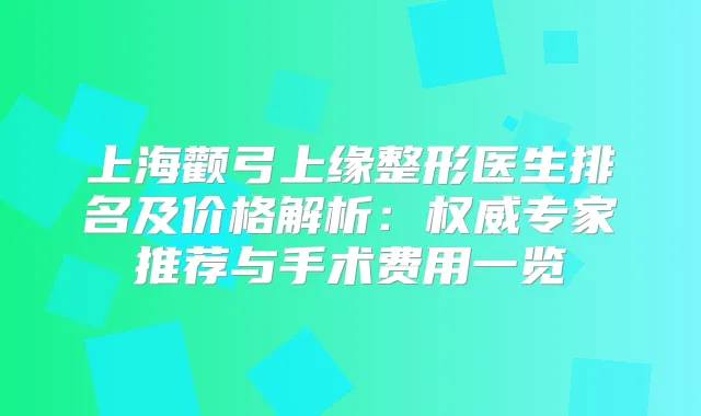 上海颧弓上缘整形医生排名及价格解析：专家推荐与手术费用一览