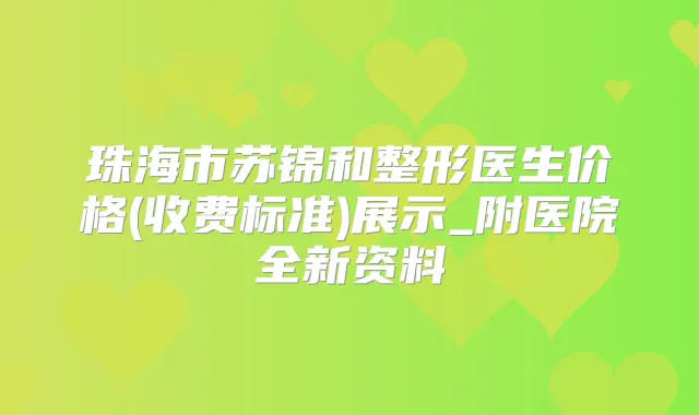 珠海市苏锦和整形医生价格(收费标准)展示_附医院全新资料
