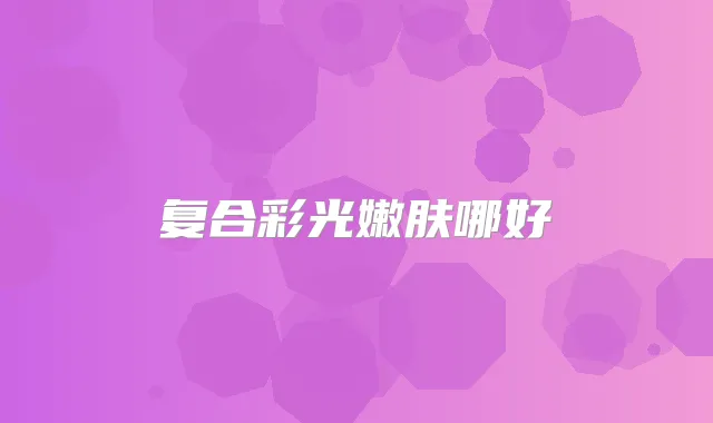 复合彩光嫩肤哪好