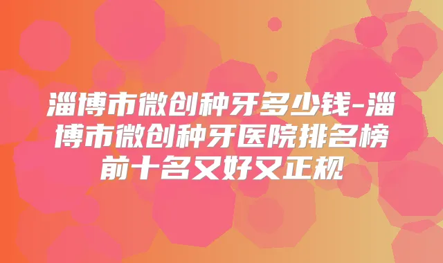淄博市微创种牙多少钱-淄博市微创种牙医院排名榜前十名又好又正规