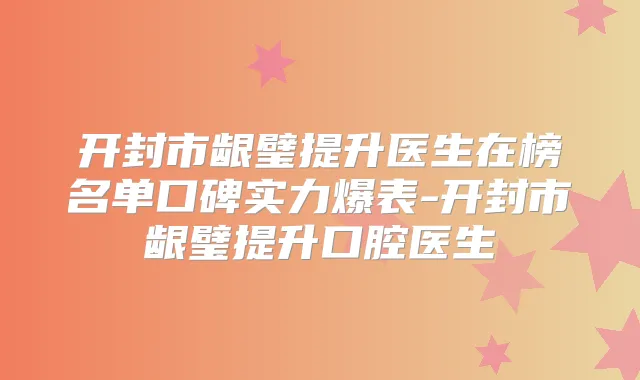 开封市龈璧提升医生在榜名单口碑实力爆表-开封市龈璧提升口腔医生