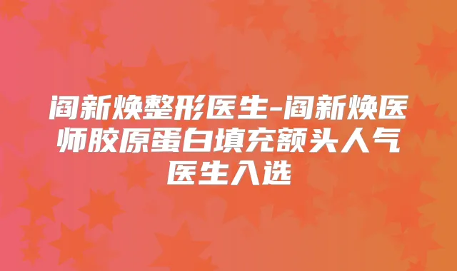 阎新焕整形医生-阎新焕医师胶原蛋白填充额头人气医生入选