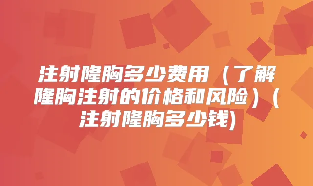注射隆胸多少费用（了解隆胸注射的价格和风险）(注射隆胸多少钱)