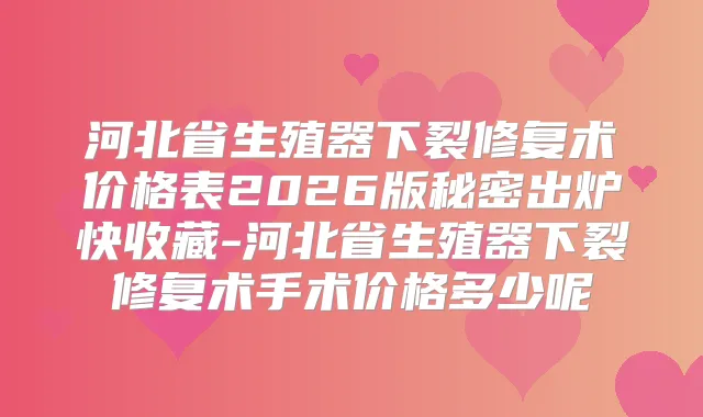 河北省生殖器下裂修复术价格表2026版秘密出炉快收藏-河北省生殖器下裂修复术手术价格多少呢