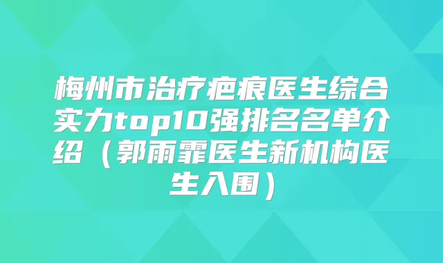 梅州市疤痕医生综合实力top10强排名名单介绍（郭雨霏医生新机构医生入围）