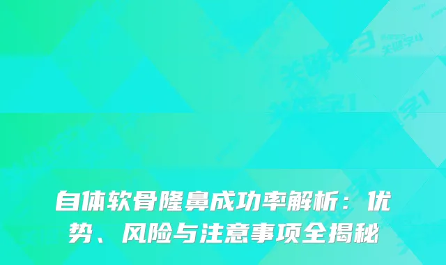 自体软骨隆鼻成功率解析:优势、风险与注意事项全揭秘