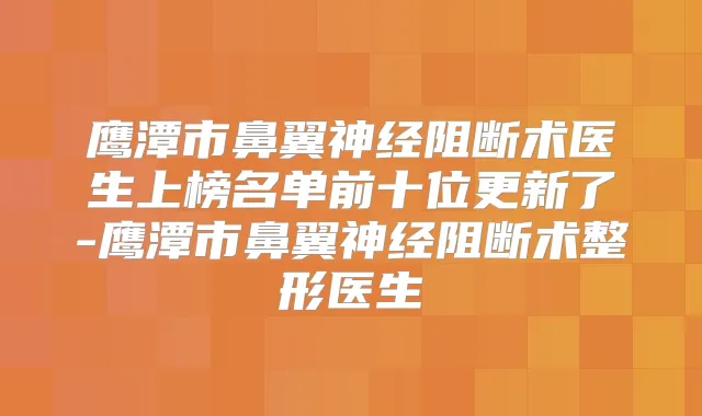 鹰潭市鼻翼神经阻断术医生上榜名单前十位更新了-鹰潭市鼻翼神经阻断术整形医生