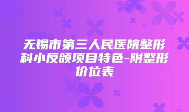 无锡市第三人民医院整形科小反颌项目特色-附整形价位表